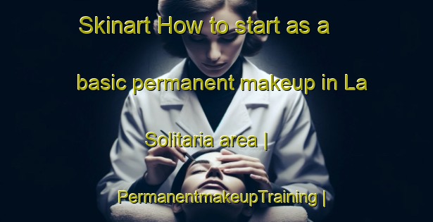 Skinart How to start as a basic permanent makeup in La Solitaria area | PermanentmakeupTraining | PermanentmakeupClasses | SkinartTraining-Mexico
